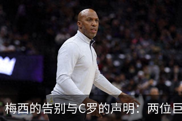 梅西的告别与C罗的声明：两位巨星的不同选择